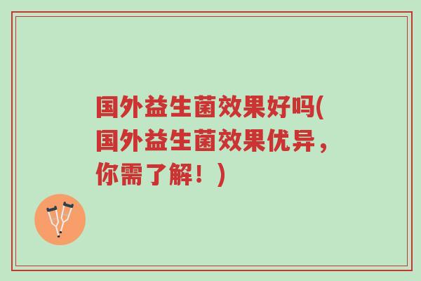 国外益生菌效果好吗(国外益生菌效果优异,你需了解!)-第1张图片-超越 国外益生菌效果好吗(国外益生菌效果优异,你需了解!)-第1张图片-超越
