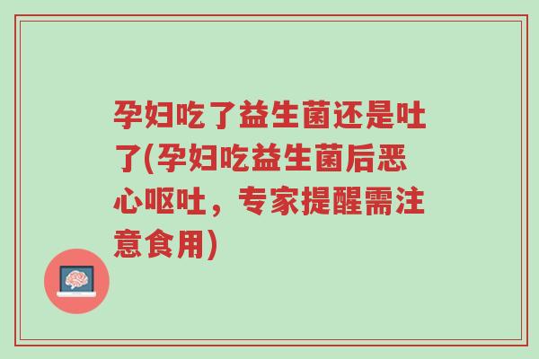 孕妇吃了益生菌还是吐了(孕妇吃益生菌后恶心呕吐,专家提醒需注意食用)-第1张图片-超越 孕妇吃了益生菌还是吐了(孕妇吃益生菌后恶心呕吐,专家提醒需注意食用)-第1张图片-超越