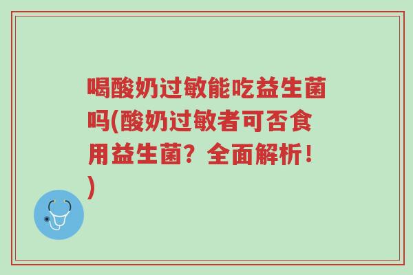 喝酸奶过敏能吃益生菌吗(酸奶过敏者可否食用益生菌?全面解析!)-第1张图片-超越 喝酸奶过敏能吃益生菌吗(酸奶过敏者可否食用益生菌?全面解析!)-第1张图片-超越