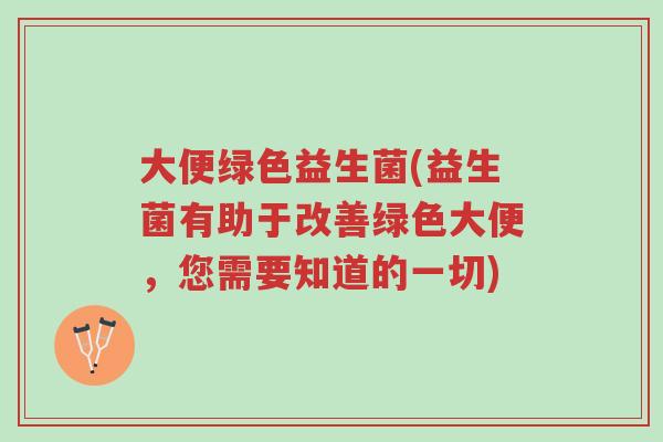 大便绿色益生菌(益生菌有助于改善绿色大便，您需要知道的一切)-第1张图片-超越