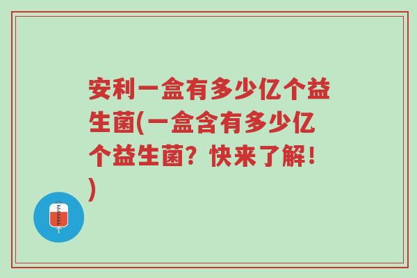 安利一盒有多少亿个益生菌(一盒含有多少亿个益生菌?快来了解!)-第1张图片-超越 安利一盒有多少亿个益生菌(一盒含有多少亿个益生菌?快来了解!)-第1张图片-超越