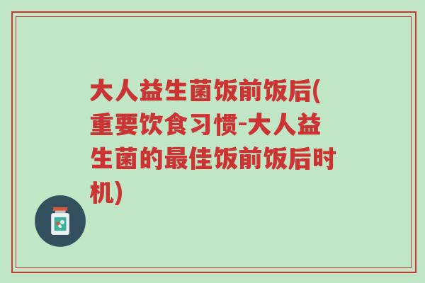 大人益生菌饭前饭后(重要饮食习惯-大人益生菌的最佳饭前饭后时机)-第1张图片-超越