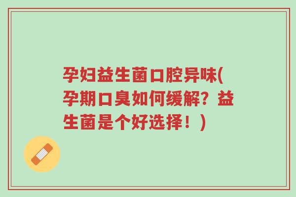 孕妇益生菌口腔异味(孕期口臭如何缓解?益生菌是个好选择!)-第1张图片-超越 孕妇益生菌口腔异味(孕期口臭如何缓解?益生菌是个好选择!)-第1张图片-超越