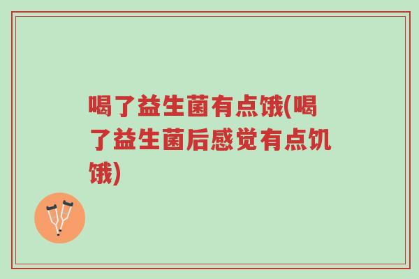 喝了益生菌有点饿(喝了益生菌后感觉有点饥饿)-第1张图片-超越 喝了益生菌有点饿(喝了益生菌后感觉有点饥饿)-第1张图片-超越