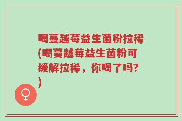 喝蔓越莓益生菌粉拉稀(喝蔓越莓益生菌粉可缓解拉稀,你喝了吗?)-第1张图片-超越 喝蔓越莓益生菌粉拉稀(喝蔓越莓益生菌粉可缓解拉稀,你喝了吗?)-第1张图片-超越