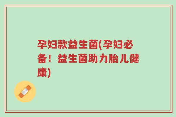 孕妇款益生菌(孕妇必备!益生菌助力胎儿健康)-第1张图片-超越 孕妇款益生菌(孕妇必备!益生菌助力胎儿健康)-第1张图片-超越