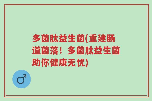 多菌肽益生菌(重建肠道菌落!多菌肽益生菌助你健康无忧)-第1张图片-超越 多菌肽益生菌(重建肠道菌落!多菌肽益生菌助你健康无忧)-第1张图片-超越