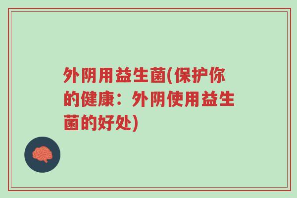 外阴用益生菌(保护你的健康:外阴使用益生菌的好处)-第1张图片-超越 外阴用益生菌(保护你的健康:外阴使用益生菌的好处)-第1张图片-超越