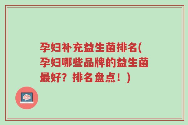 孕妇补充益生菌排名(孕妇哪些品牌的益生菌最好?排名盘点!)-第1张图片-超越 孕妇补充益生菌排名(孕妇哪些品牌的益生菌最好?排名盘点!)-第1张图片-超越