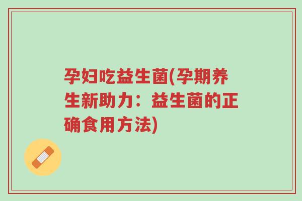 孕妇吃益生菌(孕期养生新助力:益生菌的正确食用方法)-第1张图片-超越 孕妇吃益生菌(孕期养生新助力:益生菌的正确食用方法)-第1张图片-超越