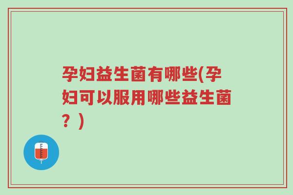 孕妇益生菌有哪些(孕妇可以服用哪些益生菌?)-第1张图片-超越 孕妇益生菌有哪些(孕妇可以服用哪些益生菌?)-第1张图片-超越