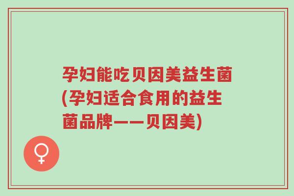 孕妇能吃贝因美益生菌(孕妇适合食用的益生菌品牌——贝因美)-第1张图片-超越 孕妇能吃贝因美益生菌(孕妇适合食用的益生菌品牌——贝因美)-第1张图片-超越