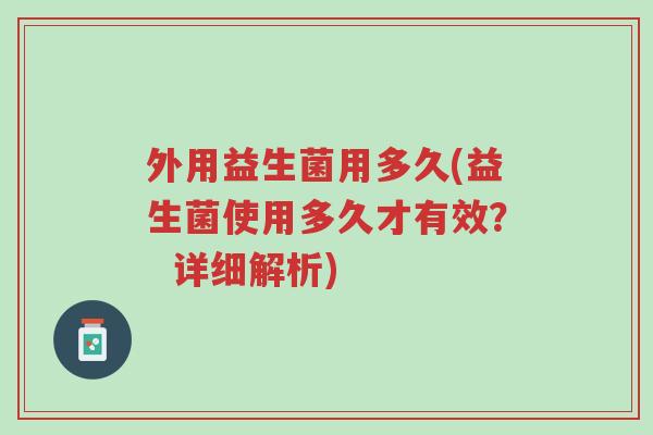 外用益生菌用多久(益生菌使用多久才有效? 详细解析)-第1张图片-超越 外用益生菌用多久(益生菌使用多久才有效? 详细解析)-第1张图片-超越