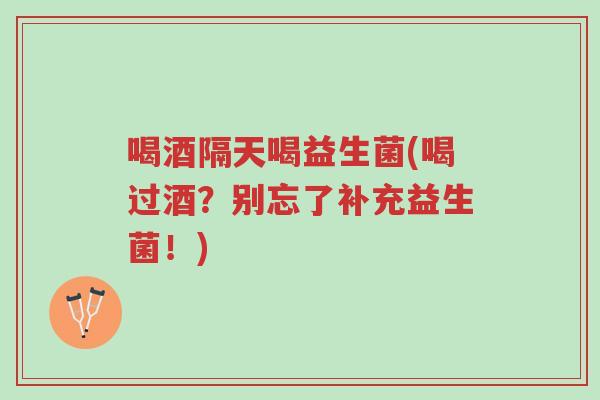 喝酒隔天喝益生菌(喝过酒？别忘了补充益生菌！)-第1张图片-超越