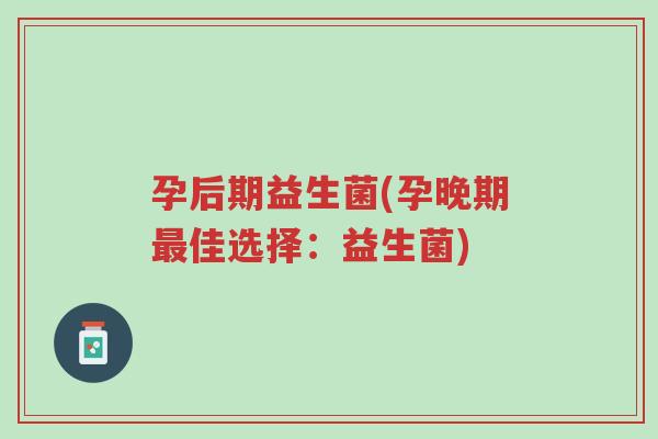 孕后期益生菌(孕晚期最佳选择:益生菌)-第1张图片-超越 孕后期益生菌(孕晚期最佳选择:益生菌)-第1张图片-超越