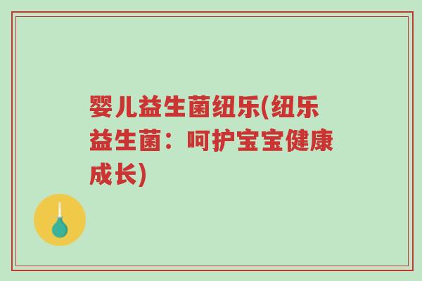 婴儿益生菌纽乐(纽乐益生菌:呵护宝宝健康成长)-第1张图片-超越 婴儿益生菌纽乐(纽乐益生菌:呵护宝宝健康成长)-第1张图片-超越