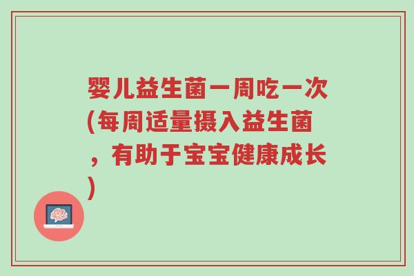 婴儿益生菌一周吃一次(每周适量摄入益生菌,有助于宝宝健康成长)-第1张图片-超越 婴儿益生菌一周吃一次(每周适量摄入益生菌,有助于宝宝健康成长)-第1张图片-超越