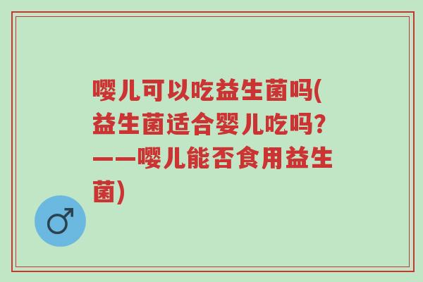 嘤儿可以吃益生菌吗(益生菌适合婴儿吃吗？——嘤儿能否食用益生菌)-第1张图片-超越