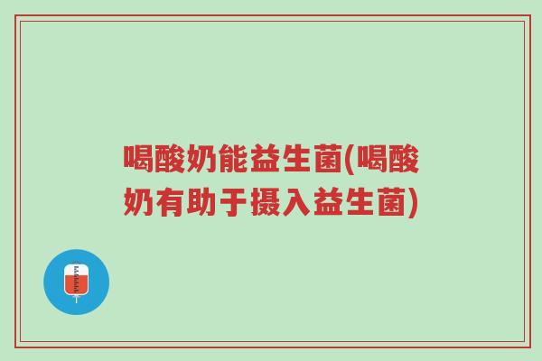 喝酸奶能益生菌(喝酸奶有助于摄入益生菌)-第1张图片-超越 喝酸奶能益生菌(喝酸奶有助于摄入益生菌)-第1张图片-超越