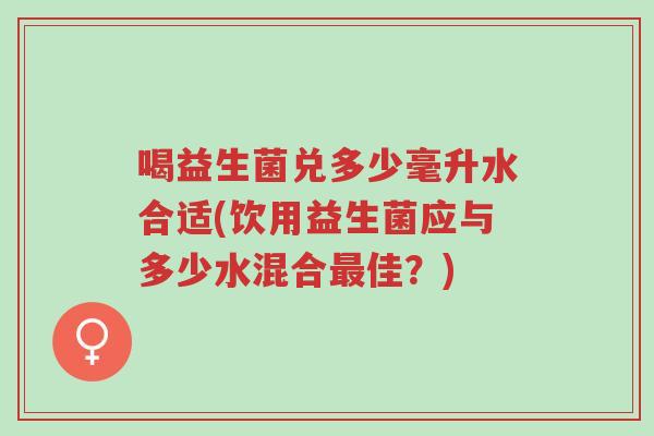 喝益生菌兑多少毫升水合适(饮用益生菌应与多少水混合最佳?)-第1张图片-超越 喝益生菌兑多少毫升水合适(饮用益生菌应与多少水混合最佳?)-第1张图片-超越