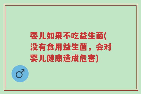 婴儿如果不吃益生菌(没有食用益生菌,会对婴儿健康造成危害)-第1张图片-超越 婴儿如果不吃益生菌(没有食用益生菌,会对婴儿健康造成危害)-第1张图片-超越