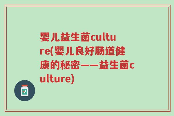 婴儿益生菌culture(婴儿良好肠道健康的秘密——益生菌culture)-第1张图片-超越 婴儿益生菌culture(婴儿良好肠道健康的秘密——益生菌culture)-第1张图片-超越