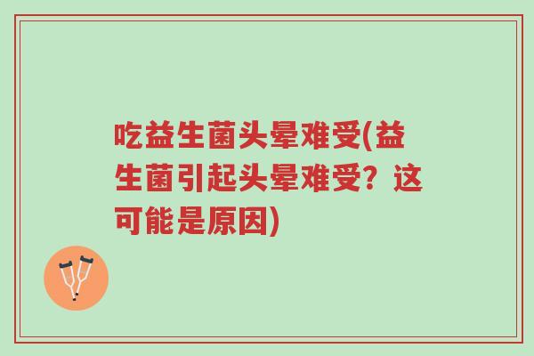 吃益生菌头晕难受(益生菌引起头晕难受?这可能是原因)-第1张图片-超越 吃益生菌头晕难受(益生菌引起头晕难受?这可能是原因)-第1张图片-超越