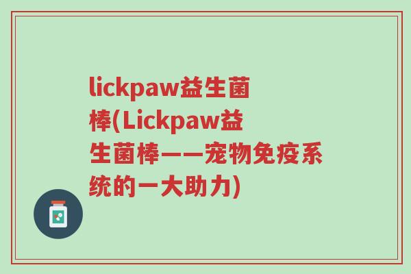lickpaw益生菌棒(Lickpaw益生菌棒——宠物免疫系统的一大助力)-第1张图片-超越 lickpaw益生菌棒(Lickpaw益生菌棒——宠物免疫系统的一大助力)-第1张图片-超越