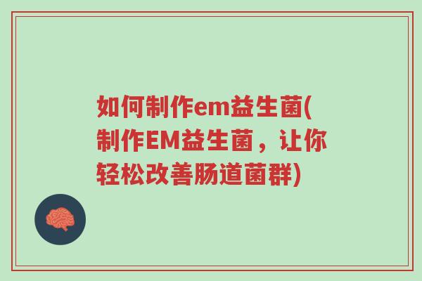 如何制作em益生菌(制作EM益生菌,让你轻松改善肠道菌群)-第1张图片-超越 如何制作em益生菌(制作EM益生菌,让你轻松改善肠道菌群)-第1张图片-超越