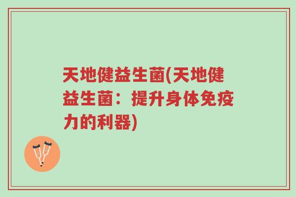 天地健益生菌(天地健益生菌:提升身体免疫力的利器)-第1张图片-超越 天地健益生菌(天地健益生菌:提升身体免疫力的利器)-第1张图片-超越