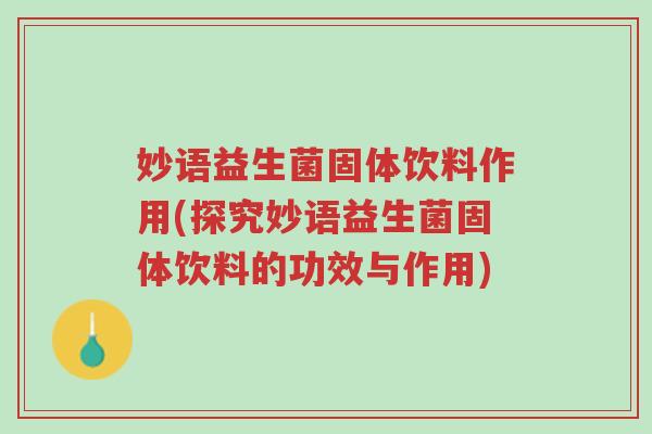 妙语益生菌固体饮料作用(探究妙语益生菌固体饮料的功效与作用)-第1张图片-超越 妙语益生菌固体饮料作用(探究妙语益生菌固体饮料的功效与作用)-第1张图片-超越