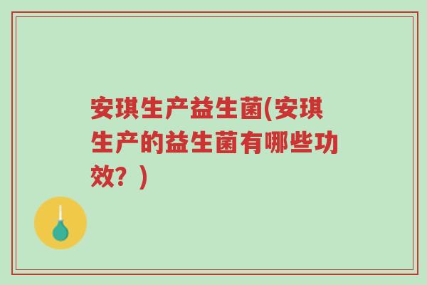 安琪生产益生菌(安琪生产的益生菌有哪些功效?)-第1张图片-超越 安琪生产益生菌(安琪生产的益生菌有哪些功效?)-第1张图片-超越