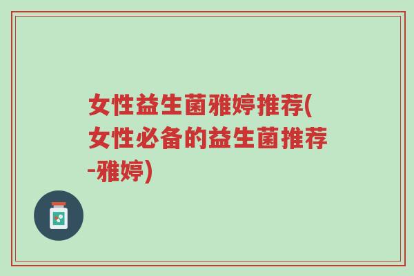女性益生菌雅婷推荐(女性必备的益生菌推荐-雅婷)-第1张图片-超越