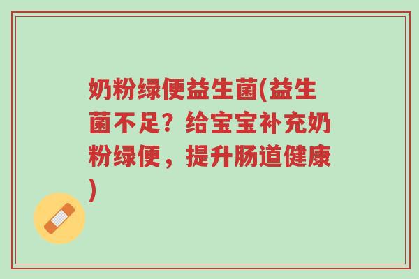 奶粉绿便益生菌(益生菌不足?给宝宝补充奶粉绿便,提升肠道健康)-第1张图片-超越 奶粉绿便益生菌(益生菌不足?给宝宝补充奶粉绿便,提升肠道健康)-第1张图片-超越