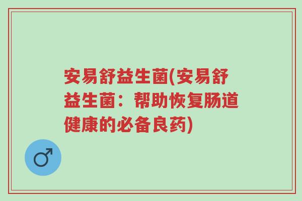 安易舒益生菌(安易舒益生菌:帮助恢复肠道健康的必备良药)-第1张图片-超越 安易舒益生菌(安易舒益生菌:帮助恢复肠道健康的必备良药)-第1张图片-超越