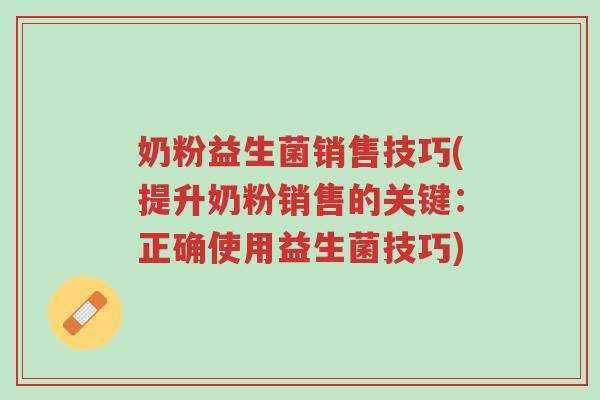 奶粉益生菌销售技巧(提升奶粉销售的关键：正确使用益生菌技巧)-第1张图片-超越