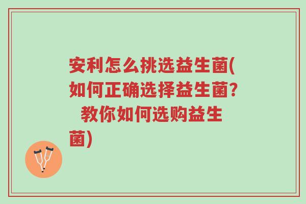安利怎么挑选益生菌(如何正确选择益生菌? 教你如何选购益生菌)-第1张图片-超越 安利怎么挑选益生菌(如何正确选择益生菌? 教你如何选购益生菌)-第1张图片-超越