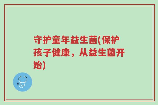 守护童年益生菌(保护孩子健康，从益生菌开始)-第1张图片-超越