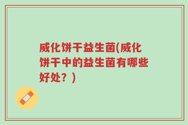 威化饼干益生菌(威化饼干中的益生菌有哪些好处?)-第1张图片-超越 威化饼干益生菌(威化饼干中的益生菌有哪些好处?)-第1张图片-超越
