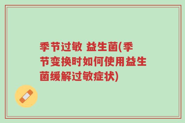 季节过敏 益生菌(季节变换时如何使用益生菌缓解过敏症状)-第1张图片-超越 季节过敏 益生菌(季节变换时如何使用益生菌缓解过敏症状)-第1张图片-超越