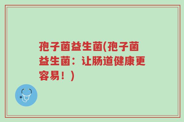 孢子菌益生菌(孢子菌益生菌：让肠道健康更容易！)-第1张图片-超越
