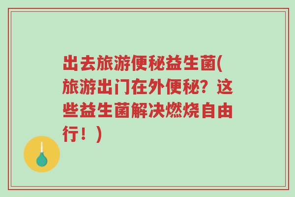 出去旅游便秘益生菌(旅游出门在外便秘?这些益生菌解决燃烧自由行!)-第1张图片-超越 出去旅游便秘益生菌(旅游出门在外便秘?这些益生菌解决燃烧自由行!)-第1张图片-超越