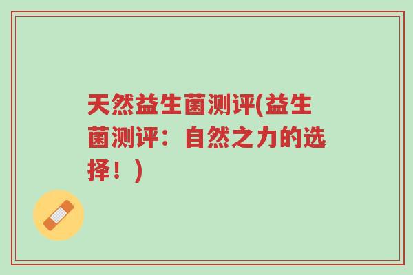 天然益生菌测评(益生菌测评:自然之力的选择!)-第1张图片-超越 天然益生菌测评(益生菌测评:自然之力的选择!)-第1张图片-超越