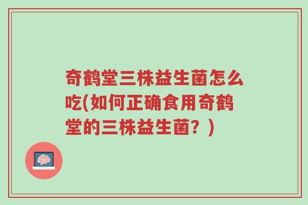 奇鹤堂三株益生菌怎么吃(如何正确食用奇鹤堂的三株益生菌?)-第1张图片-超越 奇鹤堂三株益生菌怎么吃(如何正确食用奇鹤堂的三株益生菌?)-第1张图片-超越