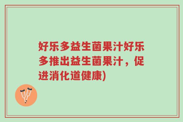 好乐多益生菌果汁好乐多推出益生菌果汁,促进消化道健康)-第1张图片-超越 好乐多益生菌果汁好乐多推出益生菌果汁,促进消化道健康)-第1张图片-超越