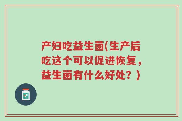 产妇吃益生菌(生产后吃这个可以促进恢复,益生菌有什么好处?)-第1张图片-超越 产妇吃益生菌(生产后吃这个可以促进恢复,益生菌有什么好处?)-第1张图片-超越
