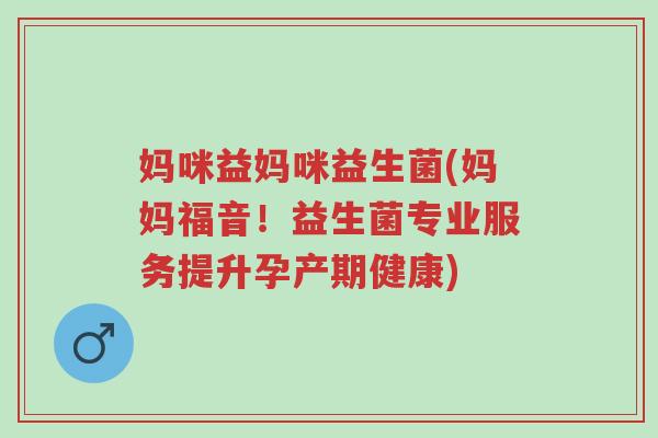 妈咪益妈咪益生菌(妈妈福音！益生菌专业服务提升孕产期健康)-第1张图片-超越