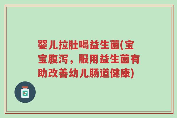 婴儿拉肚喝益生菌(宝宝腹泻,服用益生菌有助改善幼儿肠道健康)-第1张图片-超越 婴儿拉肚喝益生菌(宝宝腹泻,服用益生菌有助改善幼儿肠道健康)-第1张图片-超越