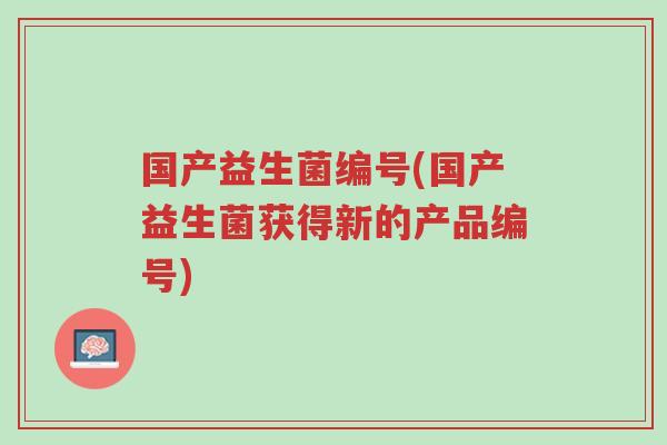 国产益生菌编号(国产益生菌获得新的产品编号)-第1张图片-超越 国产益生菌编号(国产益生菌获得新的产品编号)-第1张图片-超越