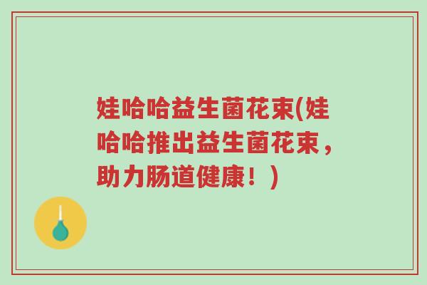 娃哈哈益生菌花束(娃哈哈推出益生菌花束,助力肠道健康!)-第1张图片-超越 娃哈哈益生菌花束(娃哈哈推出益生菌花束,助力肠道健康!)-第1张图片-超越